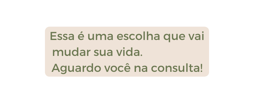 Essa é uma escolha que vai mudar sua vida Aguardo você na consulta